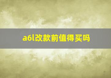 a6l改款前值得买吗