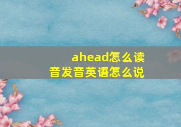 ahead怎么读音发音英语怎么说