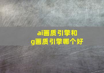 ai画质引擎和g画质引擎哪个好