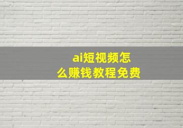 ai短视频怎么赚钱教程免费