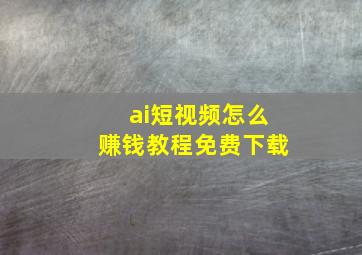 ai短视频怎么赚钱教程免费下载