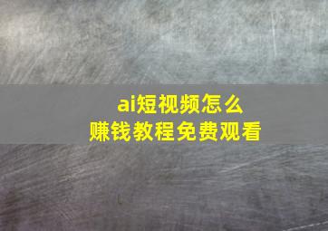 ai短视频怎么赚钱教程免费观看