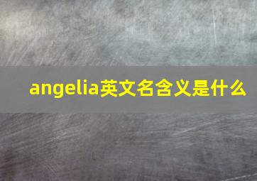 angelia英文名含义是什么