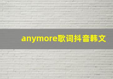 anymore歌词抖音韩文