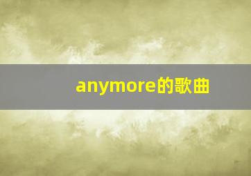 anymore的歌曲