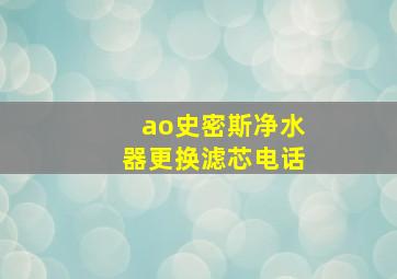 ao史密斯净水器更换滤芯电话