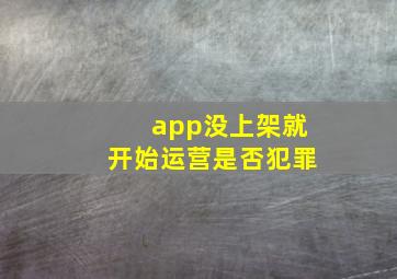 app没上架就开始运营是否犯罪