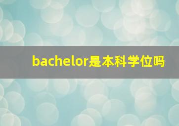 bachelor是本科学位吗