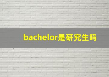 bachelor是研究生吗