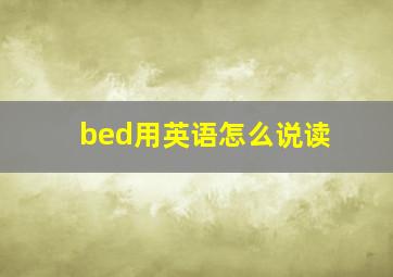 bed用英语怎么说读