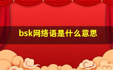 bsk网络语是什么意思