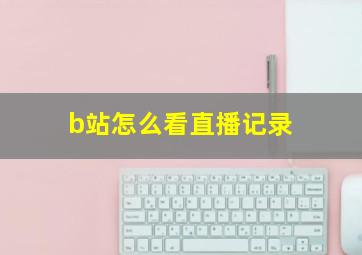 b站怎么看直播记录