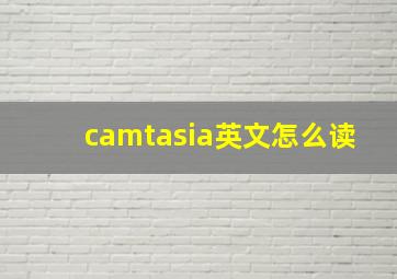 camtasia英文怎么读