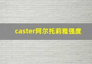 caster阿尔托莉雅强度