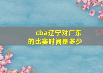 cba辽宁对广东的比赛时间是多少