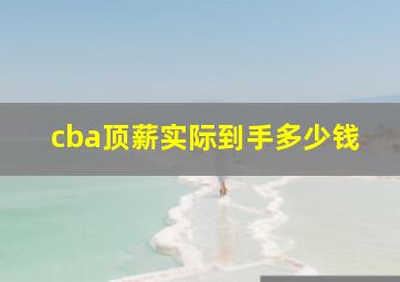 cba顶薪实际到手多少钱