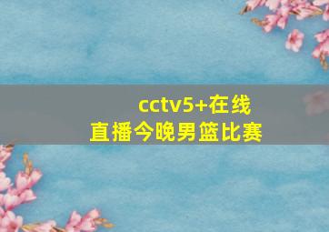 cctv5+在线直播今晚男篮比赛