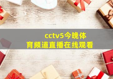 cctv5今晚体育频道直播在线观看