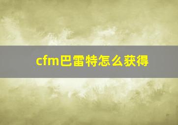 cfm巴雷特怎么获得