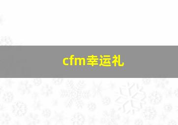 cfm幸运礼