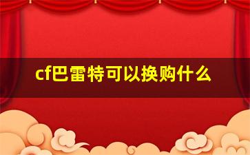 cf巴雷特可以换购什么