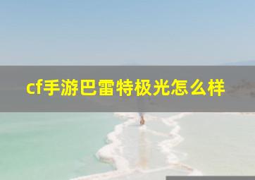 cf手游巴雷特极光怎么样