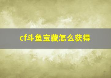 cf斗鱼宝藏怎么获得