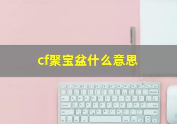 cf聚宝盆什么意思