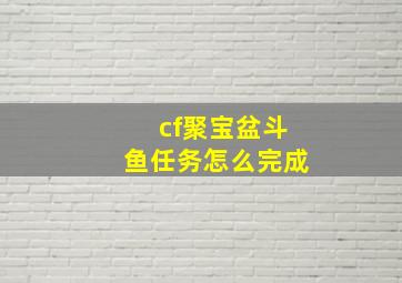 cf聚宝盆斗鱼任务怎么完成