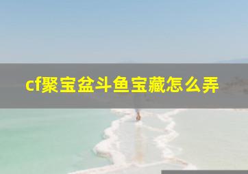 cf聚宝盆斗鱼宝藏怎么弄