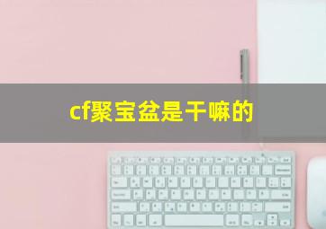 cf聚宝盆是干嘛的