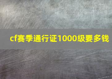 cf赛季通行证1000级要多钱