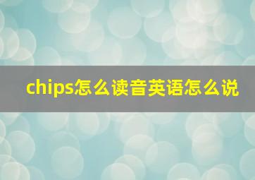 chips怎么读音英语怎么说