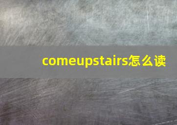 comeupstairs怎么读