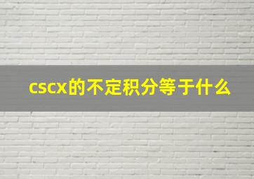 cscx的不定积分等于什么