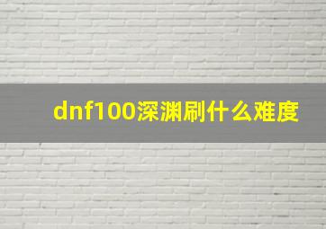 dnf100深渊刷什么难度