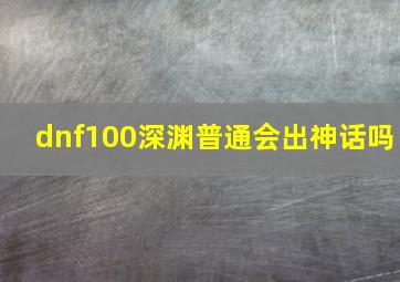 dnf100深渊普通会出神话吗