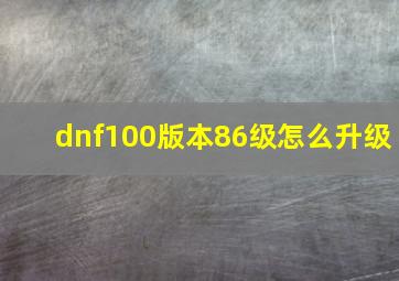 dnf100版本86级怎么升级