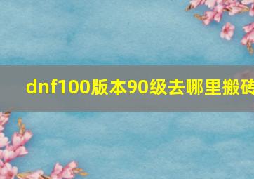 dnf100版本90级去哪里搬砖