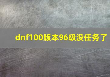 dnf100版本96级没任务了