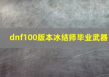 dnf100版本冰结师毕业武器