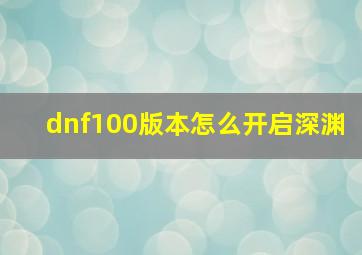 dnf100版本怎么开启深渊