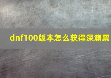 dnf100版本怎么获得深渊票