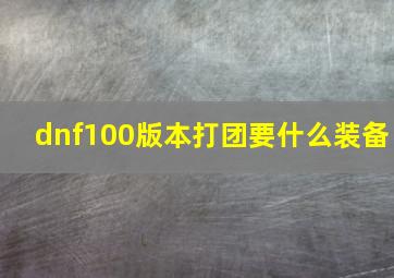 dnf100版本打团要什么装备