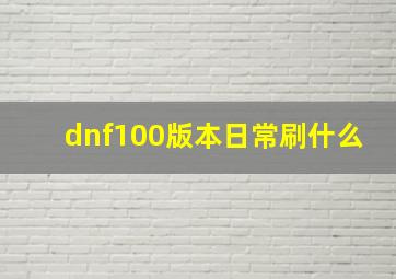 dnf100版本日常刷什么