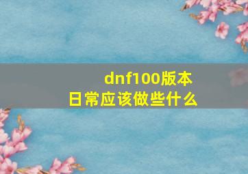 dnf100版本日常应该做些什么