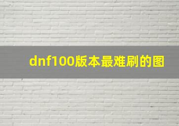 dnf100版本最难刷的图