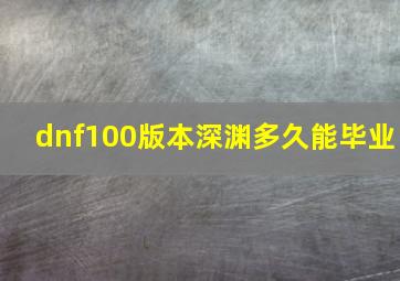 dnf100版本深渊多久能毕业