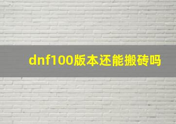 dnf100版本还能搬砖吗