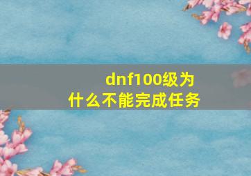 dnf100级为什么不能完成任务